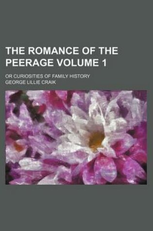 Cover of The Romance of the Peerage; Or Curiosities of Family History Volume 1