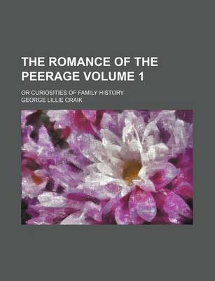 Book cover for The Romance of the Peerage; Or Curiosities of Family History Volume 1