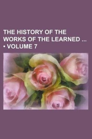 Cover of The History of the Works of the Learned (Volume 7)