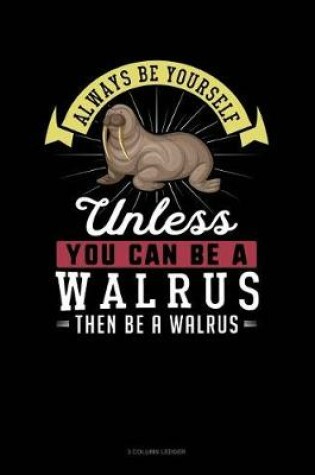 Cover of Always Be Yourself Unless You Can Be a Walrus Then Be a Walrus