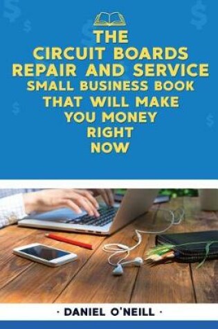 Cover of The Circuit Boards Repair and Service Small Business Book That Will Make You Mon