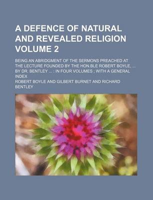 Book cover for A Defence of Natural and Revealed Religion Volume 2; Being an Abridgment of the Sermons Preached at the Lecture Founded by the Hon.Ble Robert Boyle, by Dr. Bentley in Four Volumes with a General Index