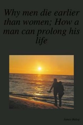 Cover of Why Men Die Earlier Than Women; How a Man Can Prolong His Life