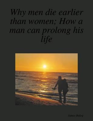 Book cover for Why Men Die Earlier Than Women; How a Man Can Prolong His Life