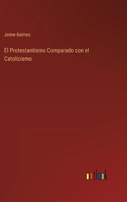 Book cover for El Protestantismo Comparado con el Catolicismo