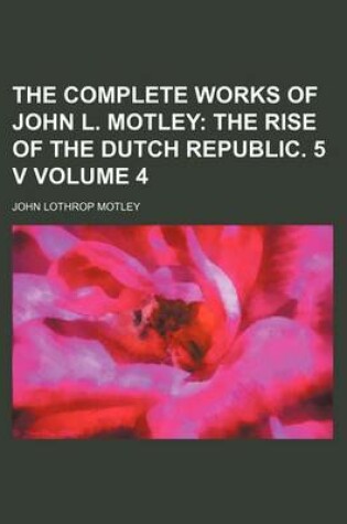 Cover of The Complete Works of John L. Motley Volume 4