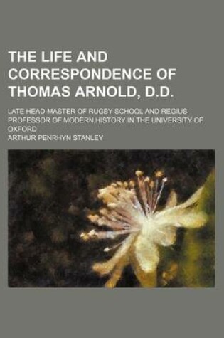 Cover of The Life and Correspondence of Thomas Arnold, D.D.; Late Head-Master of Rugby School and Regius Professor of Modern History in the University of Oxford