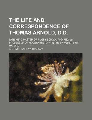 Book cover for The Life and Correspondence of Thomas Arnold, D.D.; Late Head-Master of Rugby School and Regius Professor of Modern History in the University of Oxford