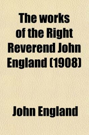 Cover of The Works of the Right Reverend John England (Volume 6); First Bishop of Charleston