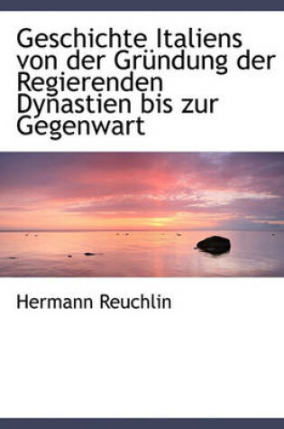 Cover of Geschichte Italiens Von Der Grundung Der Regierenden Dynastien Bis Zur Gegenwart.