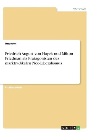 Cover of Friedrich August von Hayek und Milton Friedman als Protagonisten des marktradikalen Neo-Liberalismus