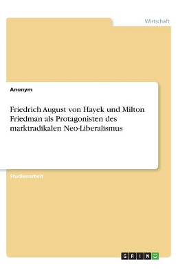 Book cover for Friedrich August von Hayek und Milton Friedman als Protagonisten des marktradikalen Neo-Liberalismus