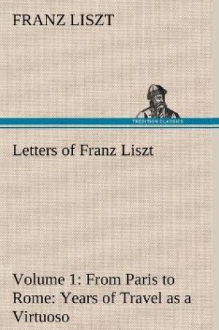 Cover of Letters of Franz Liszt -- Volume 1 from Paris to Rome