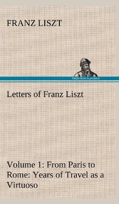 Book cover for Letters of Franz Liszt -- Volume 1 from Paris to Rome