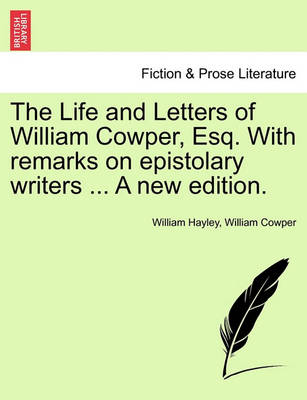 Book cover for The Life and Letters of William Cowper, Esq. with Remarks on Epistolary Writers ... Vol. I, a New Edition.