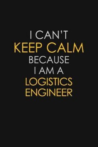 Cover of I Can't Keep Calm Because I Am A Logistics Engineer