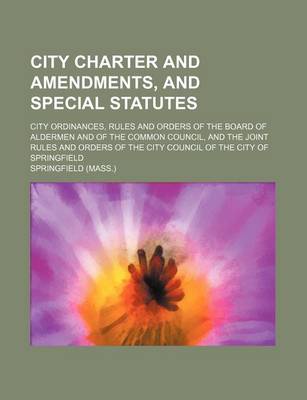 Book cover for City Charter and Amendments, and Special Statutes; City Ordinances, Rules and Orders of the Board of Aldermen and of the Common Council, and the Joint Rules and Orders of the City Council of the City of Springfield