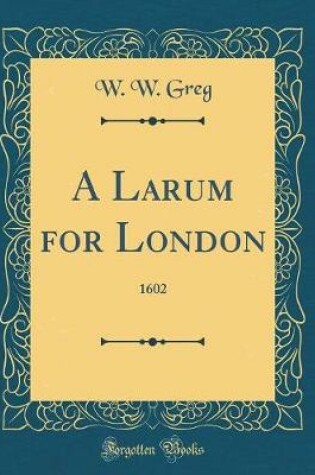 Cover of A Larum for London: 1602 (Classic Reprint)