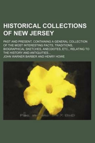 Cover of Historical Collections of New Jersey; Past and Present, Containing a General Collection of the Most Interesting Facts, Traditions, Biographical Sketches, Anecdotes, Etc., Relating to the History and Antiquities