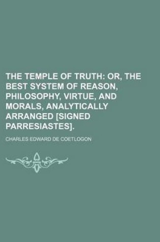 Cover of The Temple of Truth; Or, the Best System of Reason, Philosophy, Virtue, and Morals, Analytically Arranged [Signed Parresiastes].