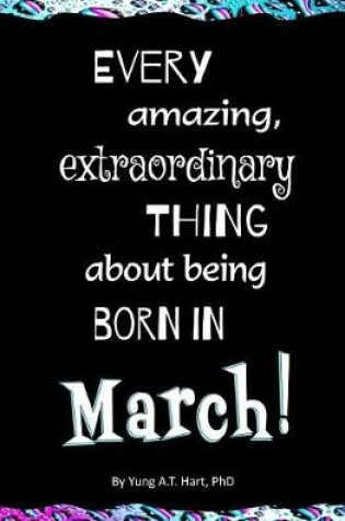 Cover of Every Amazing, Extraordinary Thing About Being Born in MARCH!