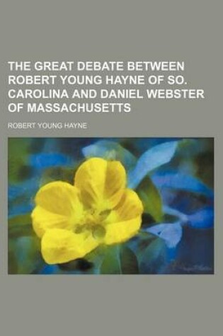 Cover of The Great Debate Between Robert Young Hayne of So. Carolina and Daniel Webster of Massachusetts