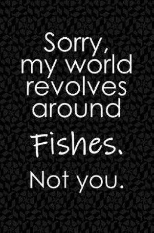 Cover of Sorry, My World Revolves Around Fishes. Not You.