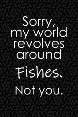 Book cover for Sorry, My World Revolves Around Fishes. Not You.