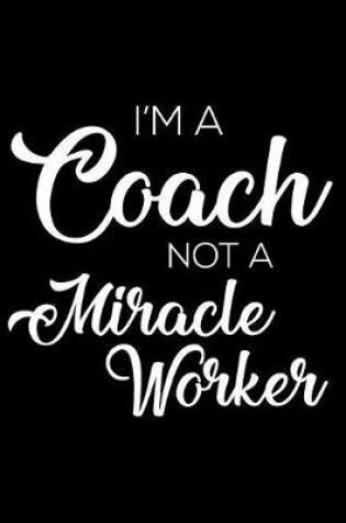 Cover of I'm a Coach Not a Miracle Worker
