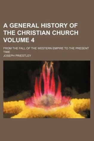 Cover of A General History of the Christian Church; From the Fall of the Western Empire to the Present Time Volume 4