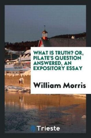 Cover of What Is Truth? Or, Pilate's Question Answered, an Expository Essay