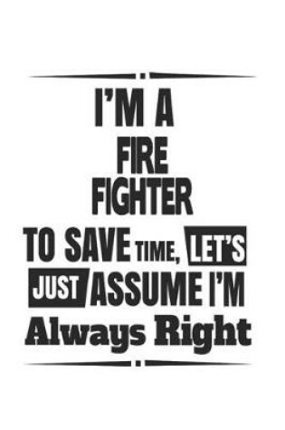 Cover of I'm A Fire Fighter To Save Time, Let's Just Assume I'm Always Right