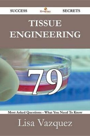 Cover of Tissue Engineering 79 Success Secrets - 79 Most Asked Questions on Tissue Engineering - What You Need to Know