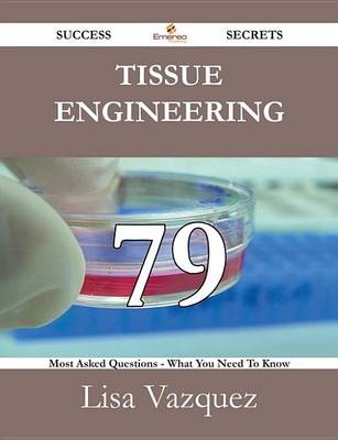 Book cover for Tissue Engineering 79 Success Secrets - 79 Most Asked Questions on Tissue Engineering - What You Need to Know