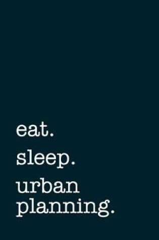 Cover of eat. sleep. urban planning. - Lined Notebook