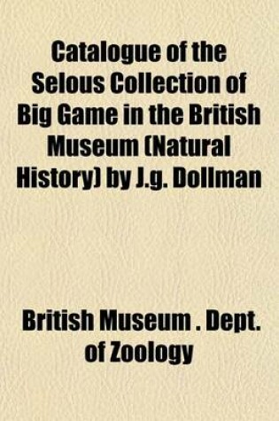 Cover of Catalogue of the Selous Collection of Big Game in the British Museum (Natural History) by J.G. Dollman