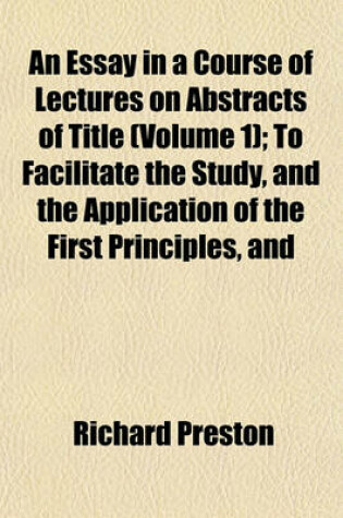 Cover of An Essay in a Course of Lectures on Abstracts of Title (Volume 1); To Facilitate the Study, and the Application of the First Principles, and