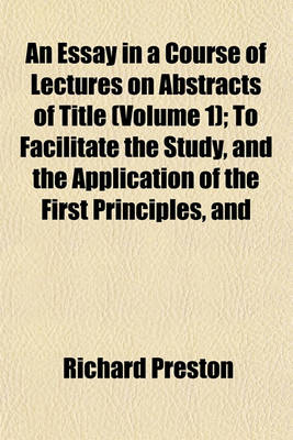 Book cover for An Essay in a Course of Lectures on Abstracts of Title (Volume 1); To Facilitate the Study, and the Application of the First Principles, and