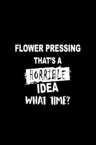 Cover of Flower Pressing That's a Horrible Idea What Time?