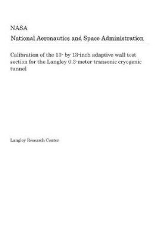 Cover of Calibration of the 13- By 13-Inch Adaptive Wall Test Section for the Langley 0.3-Meter Transonic Cryogenic Tunnel