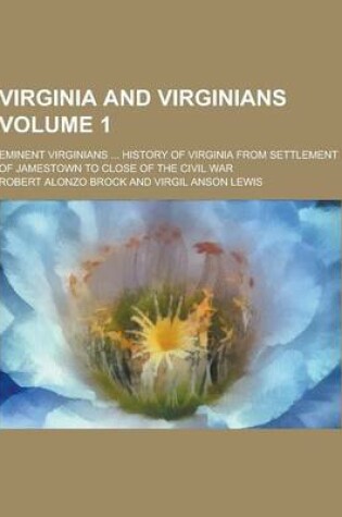 Cover of Virginia and Virginians; Eminent Virginians ... History of Virginia from Settlement of Jamestown to Close of the Civil War Volume 1