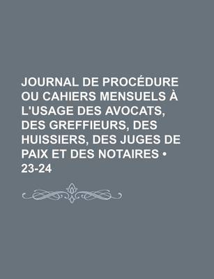 Book cover for Journal de Procedure Ou Cahiers Mensuels A L'Usage Des Avocats, Des Greffieurs, Des Huissiers, Des Juges de Paix Et Des Notaires (23-24)