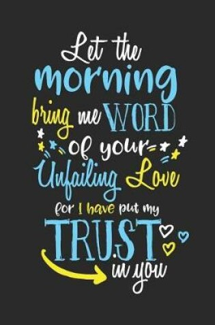Cover of Let the Morning Bring Me Word of Your Unfailing Love for I Have Put My Trust in You