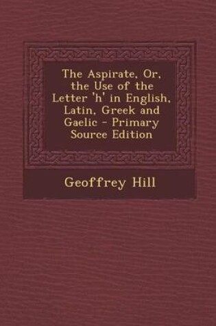 Cover of The Aspirate, Or, the Use of the Letter 'h' in English, Latin, Greek and Gaelic