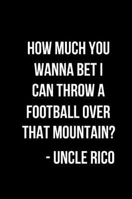 Book cover for How Much You Wanna Bet I Can Throw a Football Over That Mountain? - Uncle Rico