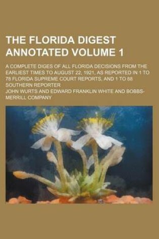 Cover of The Florida Digest Annotated Volume 1; A Complete Diges of All Florida Decisions from the Earliest Times to August 22, 1921, as Reported in 1 to 78 Florida Supreme Court Reports, and 1 to 88 Southern Reporter