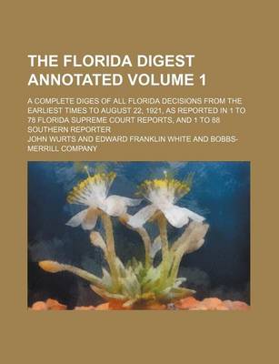 Book cover for The Florida Digest Annotated Volume 1; A Complete Diges of All Florida Decisions from the Earliest Times to August 22, 1921, as Reported in 1 to 78 Florida Supreme Court Reports, and 1 to 88 Southern Reporter