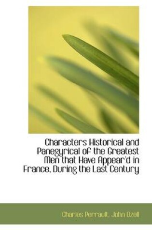 Cover of Characters Historical and Panegyrical of the Greatest Men That Have Appear'd in France, During the L