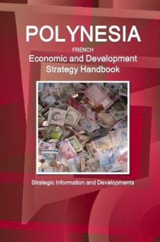 Cover of Polynesia French Economic and Development Strategy Handbook - Strategic Information and Developments