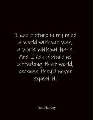 Book cover for I can picture in my mind a world without war, a world without hate. And I can picture us attacking that world, because they'd never expect it. Jack Handey